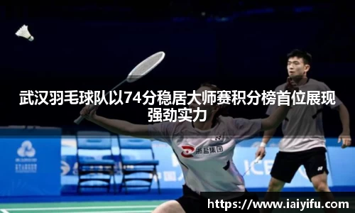 武汉羽毛球队以74分稳居大师赛积分榜首位展现强劲实力