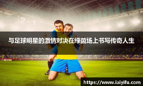 与足球明星的激情对决在绿茵场上书写传奇人生